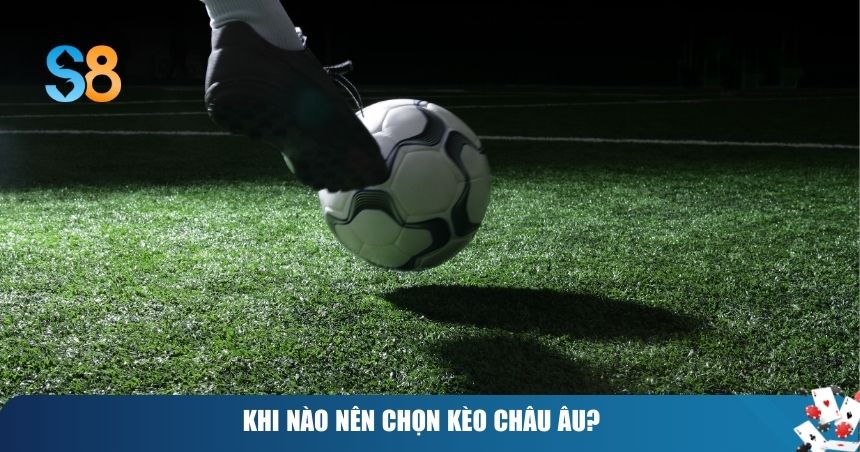 Khi nào nên chọn kèo châu Âu?